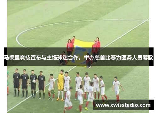 马德里竞技宣布与主场球迷合作，举办慈善比赛为医务人员筹款