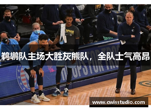 鹈鹕队主场大胜灰熊队，全队士气高昂
