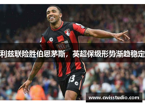 利兹联险胜伯恩茅斯，英超保级形势渐趋稳定