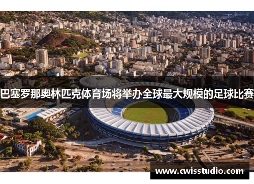 巴塞罗那奥林匹克体育场将举办全球最大规模的足球比赛