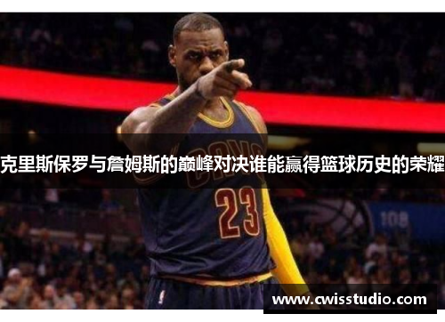 克里斯保罗与詹姆斯的巅峰对决谁能赢得篮球历史的荣耀