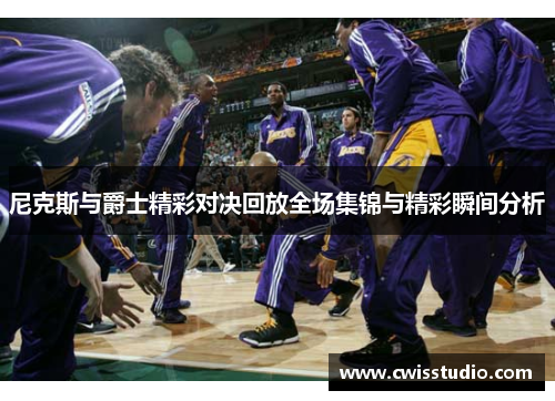 尼克斯与爵士精彩对决回放全场集锦与精彩瞬间分析