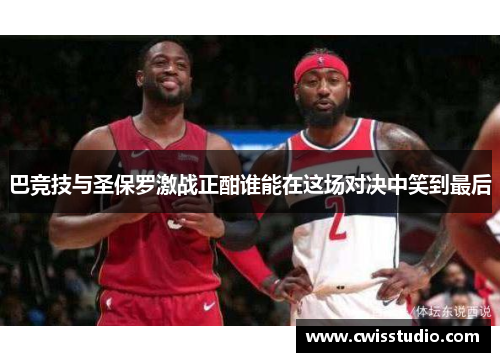 巴竞技与圣保罗激战正酣谁能在这场对决中笑到最后