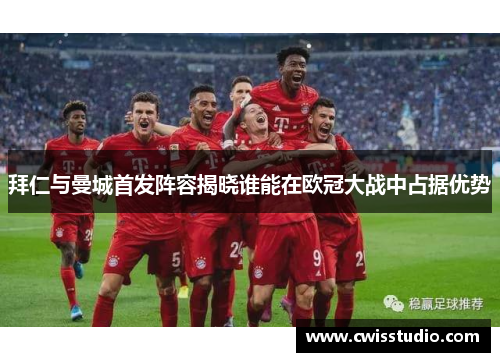 拜仁与曼城首发阵容揭晓谁能在欧冠大战中占据优势