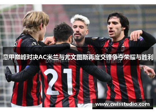 意甲巅峰对决AC米兰与尤文图斯再度交锋争夺荣耀与胜利