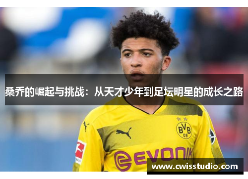 桑乔的崛起与挑战：从天才少年到足坛明星的成长之路