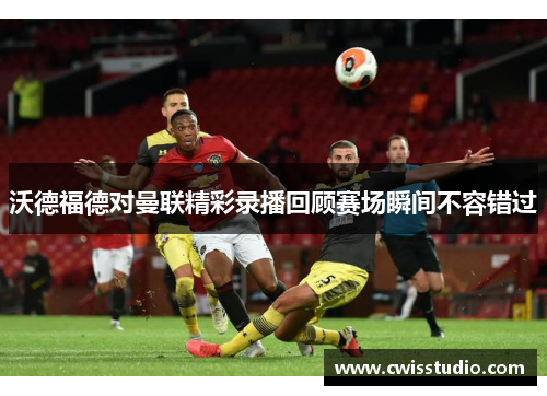 沃德福德对曼联精彩录播回顾赛场瞬间不容错过
