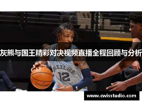 灰熊与国王精彩对决视频直播全程回顾与分析