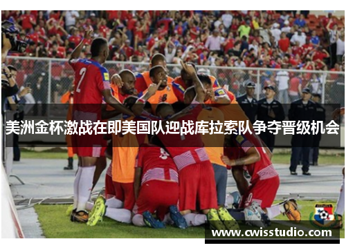 美洲金杯激战在即美国队迎战库拉索队争夺晋级机会