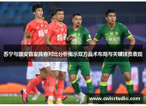 苏宁与国安首发阵容对比分析揭示双方战术布局与关键球员表现