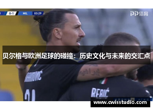 贝尔格与欧洲足球的碰撞：历史文化与未来的交汇点