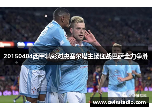 20150404西甲精彩对决塞尔塔主场迎战巴萨全力争胜