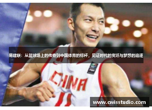 易建联：从篮球场上的传奇到中国体育的标杆，见证时代的变迁与梦想的追逐
