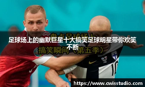 足球场上的幽默巨星十大搞笑足球明星带你欢笑不断